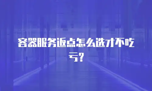 容器服务返点怎么选才不吃亏？