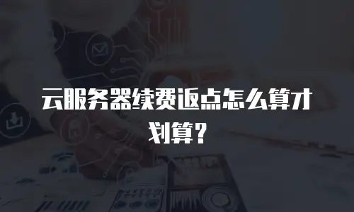 云服务器续费返点怎么算才划算？