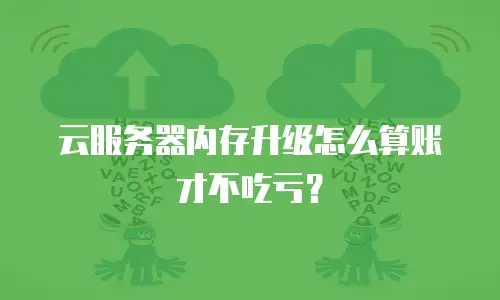 云服务器内存升级怎么算账才不吃亏？
