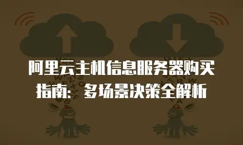 阿里云主机信息服务器购买指南：多场景决策全解析