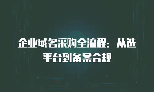 企业域名采购全流程：从选平台到备案合规