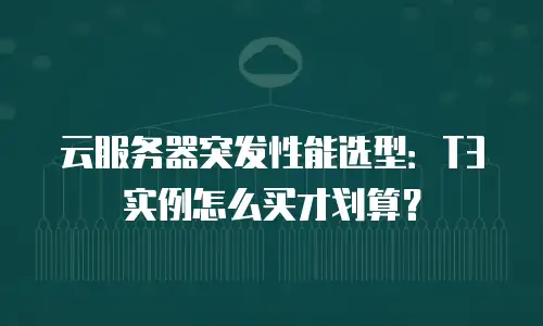 云服务器突发性能选型：T3实例怎么买才划算？