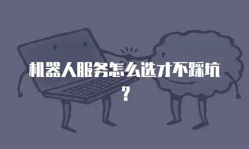 机器人服务怎么选才不踩坑？