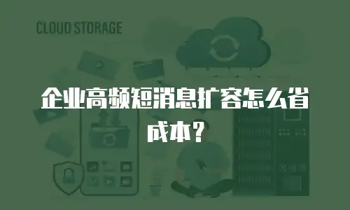 企业高频短消息扩容怎么省成本？