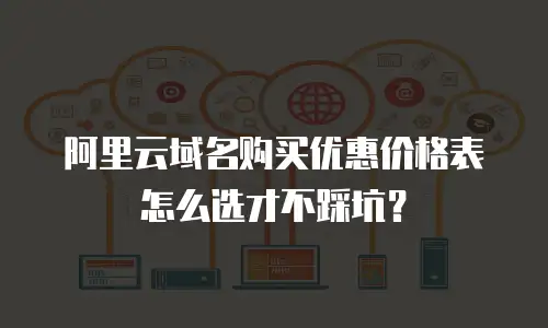 阿里云域名购买优惠价格表怎么选才不踩坑？