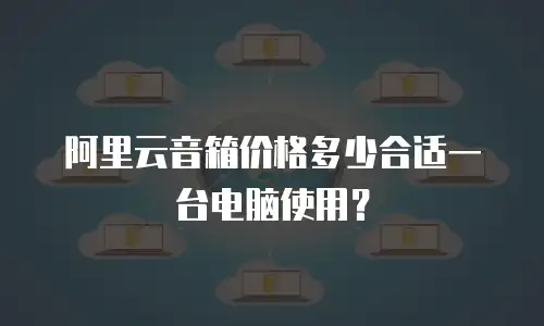 阿里云音箱价格多少合适一台电脑使用？