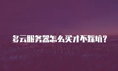 多云服务器怎么买才不踩坑？