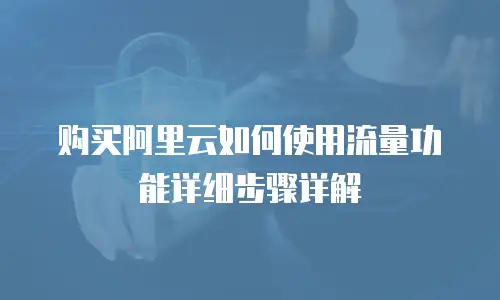购买阿里云如何使用流量功能详细步骤详解