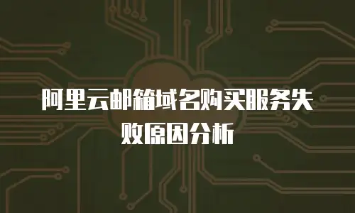 阿里云邮箱域名购买服务失败原因分析
