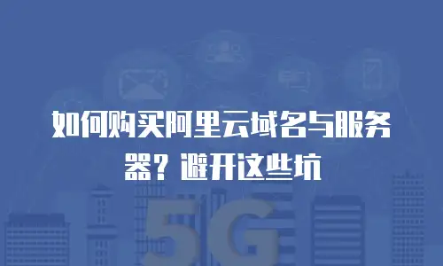 如何购买阿里云域名与服务器？避开这些坑