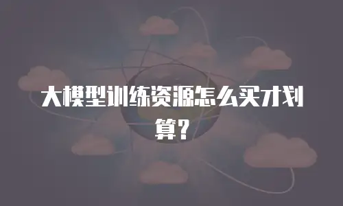 大模型训练资源怎么买才划算？