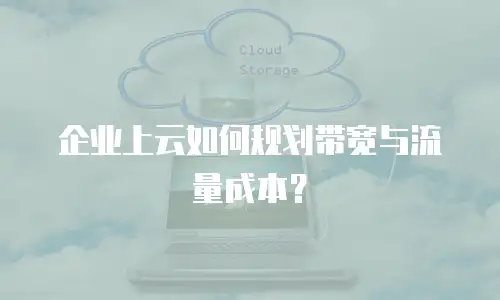 企业上云如何规划带宽与流量成本？