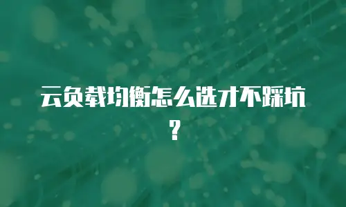 云负载均衡怎么选才不踩坑？