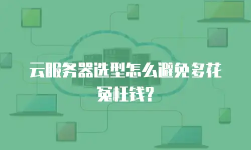 云服务器选型怎么避免多花冤枉钱？