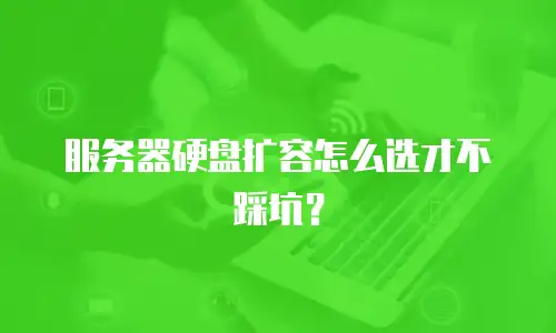 服务器硬盘扩容怎么选才不踩坑？