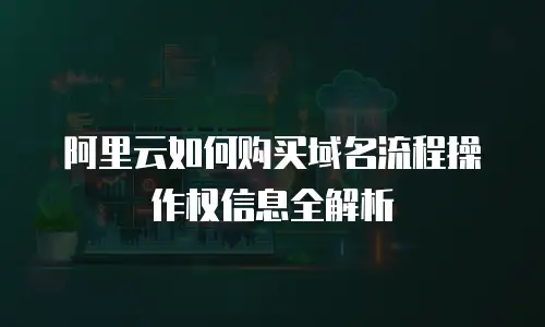 阿里云如何购买域名流程操作权信息全解析