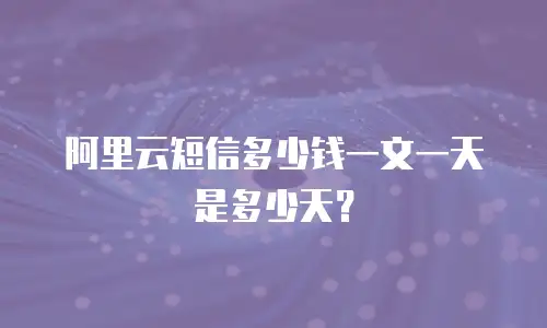 阿里云短信多少钱一文一天是多少天？