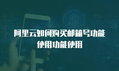 阿里云如何购买邮箱号功能使用功能使用