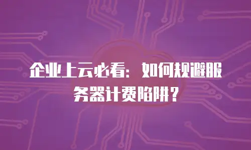 企业上云必看：如何规避服务器计费陷阱？
