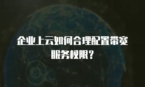 企业上云如何合理配置带宽服务权限？