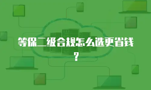 等保二级合规怎么选更省钱？