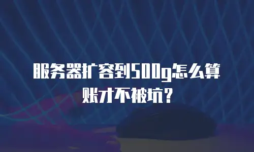 服务器扩容到500g怎么算账才不被坑？