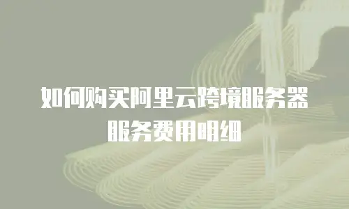 如何购买阿里云跨境服务器服务费用明细