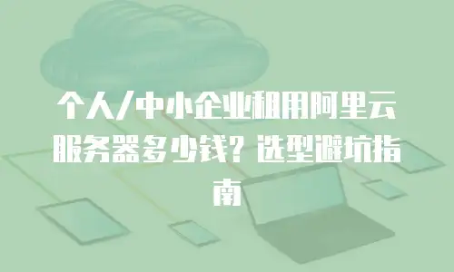 个人/中小企业租用阿里云服务器多少钱？选型避坑指南