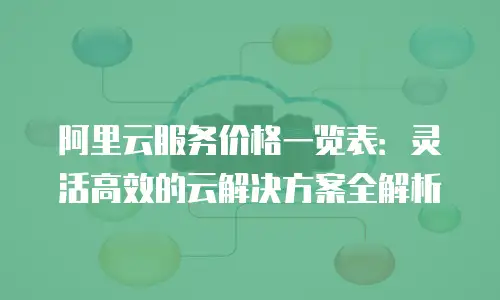 阿里云服务价格一览表：灵活高效的云解决方案全解析