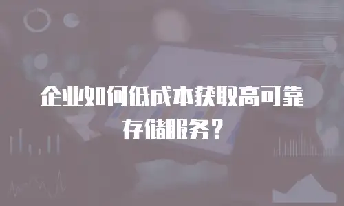 企业如何低成本获取高可靠存储服务？