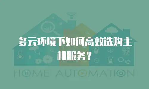 多云环境下如何高效选购主机服务？