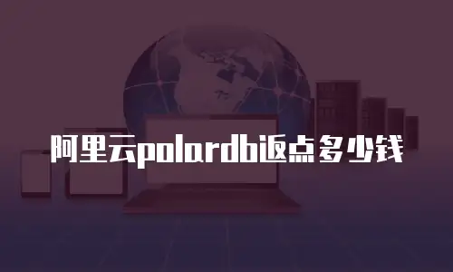 阿里云polardb返点多少钱
