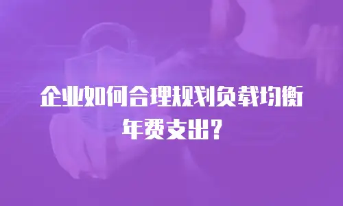 企业如何合理规划负载均衡年费支出？