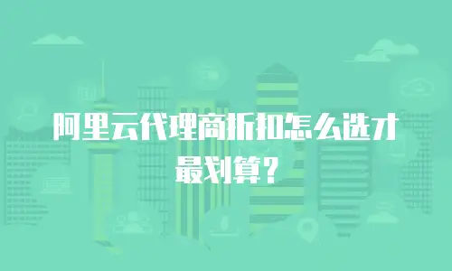 阿里云代理商折扣怎么选才最划算？