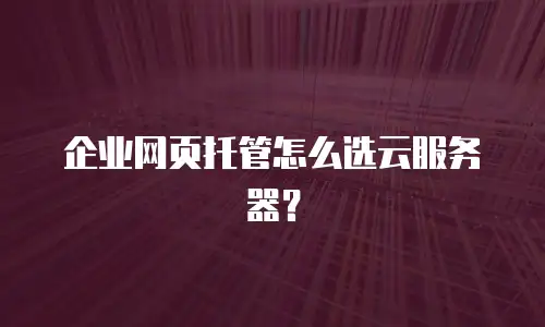 企业网页托管怎么选云服务器？