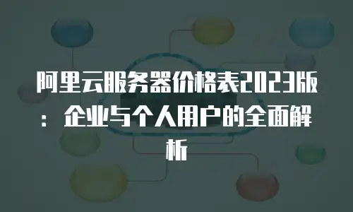 阿里云服务器价格表2023版：企业与个人用户的全面解析