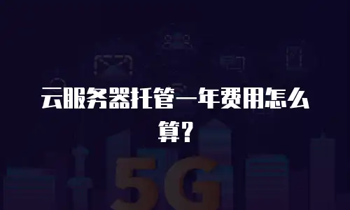 云服务器托管一年费用怎么算？
