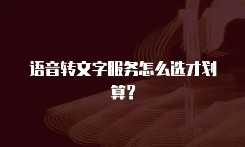 语音转文字服务怎么选才划算？