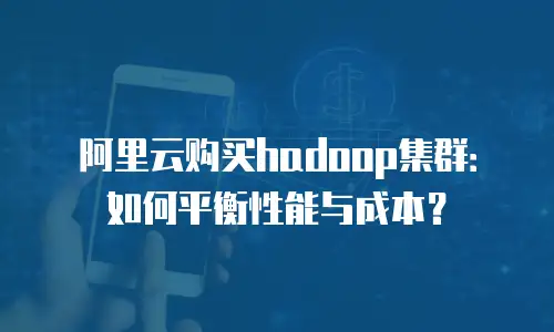 阿里云购买hadoop集群：如何平衡性能与成本？