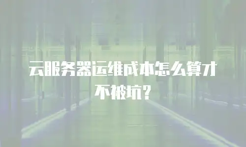 云服务器运维成本怎么算才不被坑？