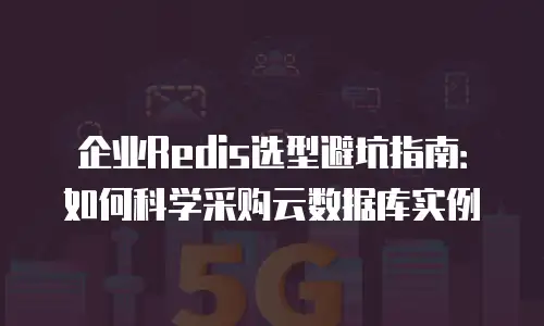 企业Redis选型避坑指南：如何科学采购云数据库实例
