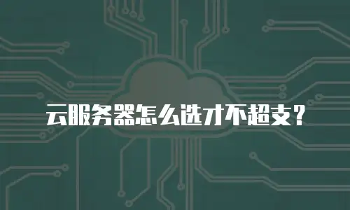 云服务器怎么选才不超支？