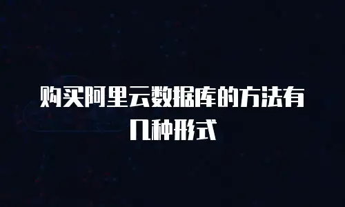 购买阿里云数据库的方法有几种形式