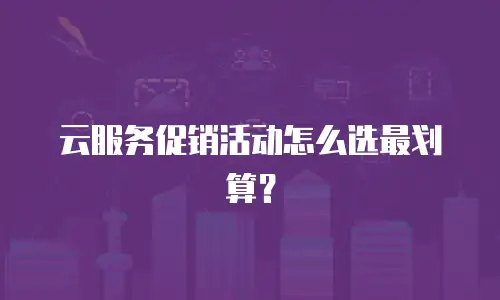 云服务促销活动怎么选最划算？