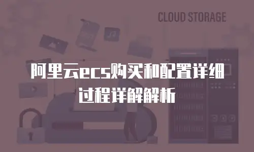 阿里云ecs购买和配置详细过程详解解析