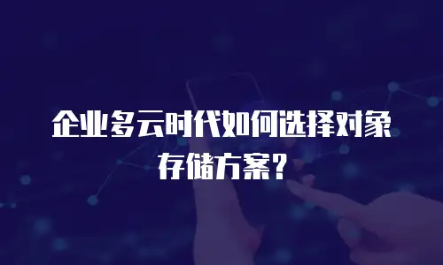 企业多云时代如何选择对象存储方案？