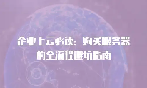 企业上云必读：购买服务器的全流程避坑指南