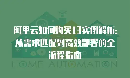 阿里云如何购买t3实例解析：从需求匹配到高效部署的全流程指南