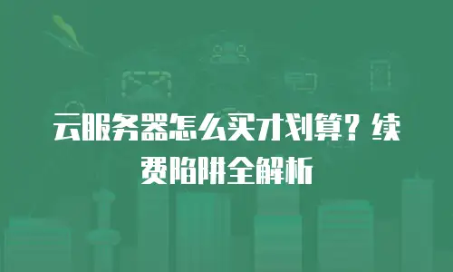云服务器怎么买才划算？续费陷阱全解析