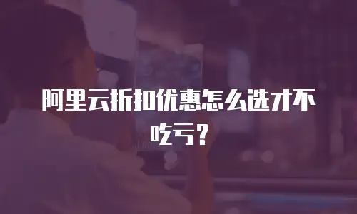 阿里云折扣优惠怎么选才不吃亏？